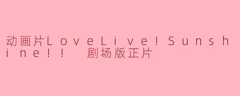 动画片LoveLive!Sunshine!! 剧场版正片